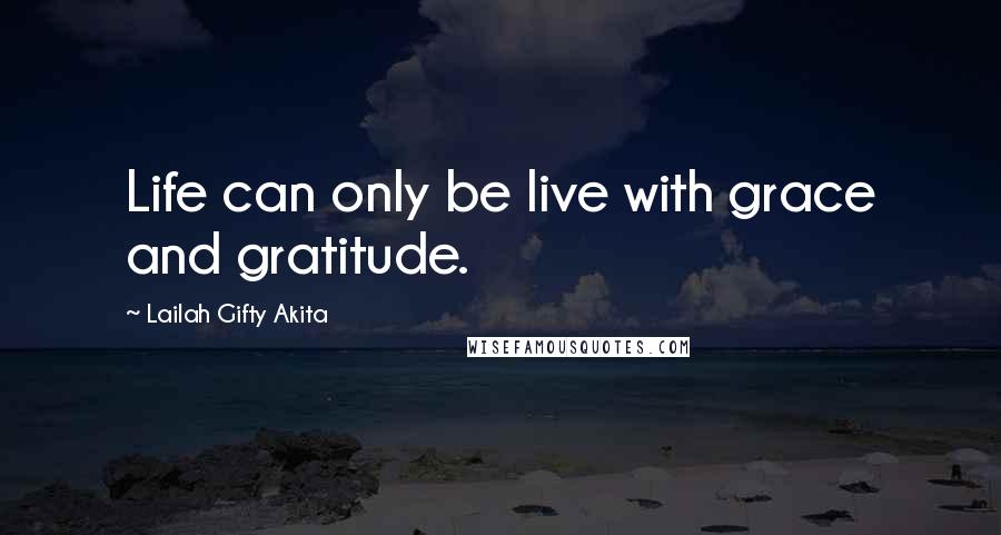 Lailah Gifty Akita Quotes: Life can only be live with grace and gratitude.