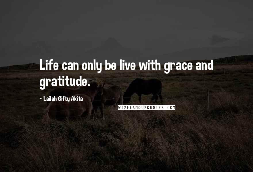 Lailah Gifty Akita Quotes: Life can only be live with grace and gratitude.