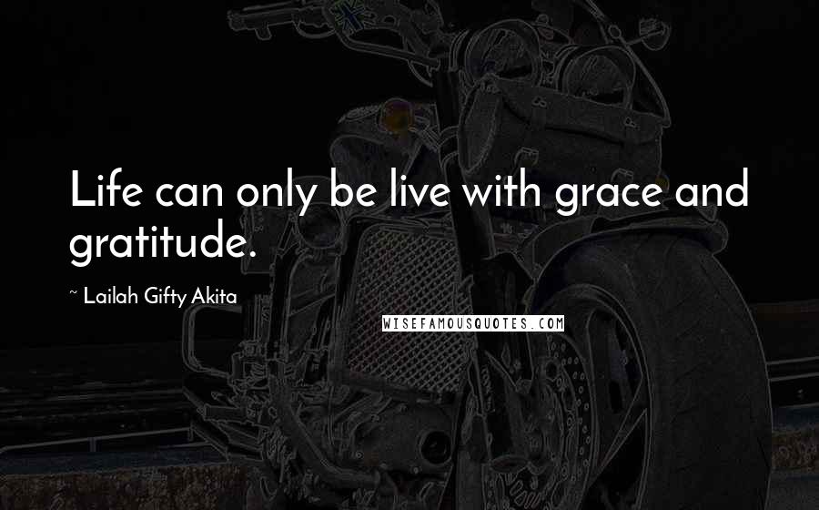 Lailah Gifty Akita Quotes: Life can only be live with grace and gratitude.