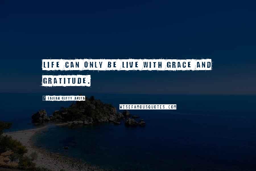 Lailah Gifty Akita Quotes: Life can only be live with grace and gratitude.