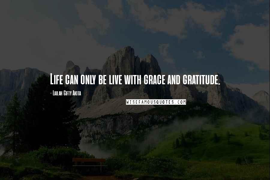 Lailah Gifty Akita Quotes: Life can only be live with grace and gratitude.