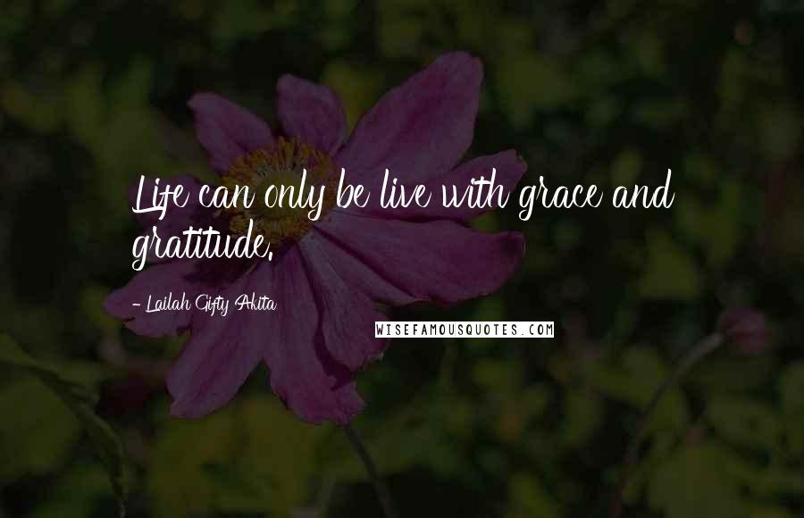 Lailah Gifty Akita Quotes: Life can only be live with grace and gratitude.