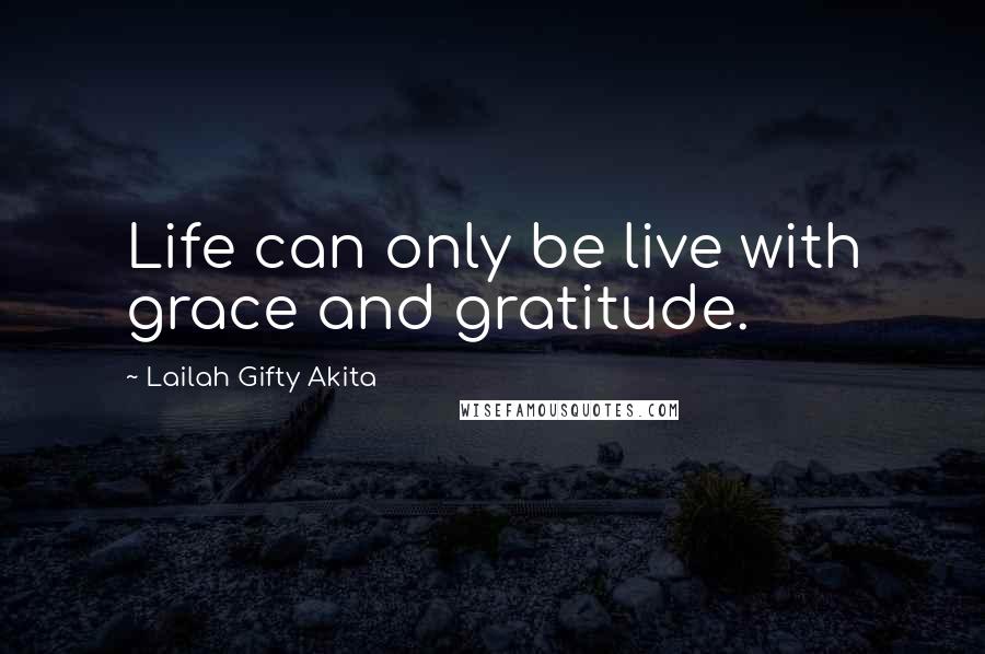 Lailah Gifty Akita Quotes: Life can only be live with grace and gratitude.