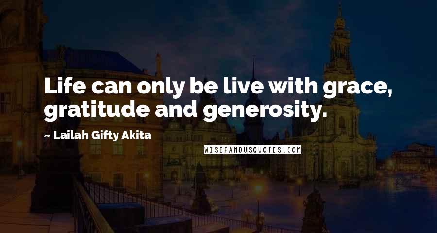 Lailah Gifty Akita Quotes: Life can only be live with grace, gratitude and generosity.