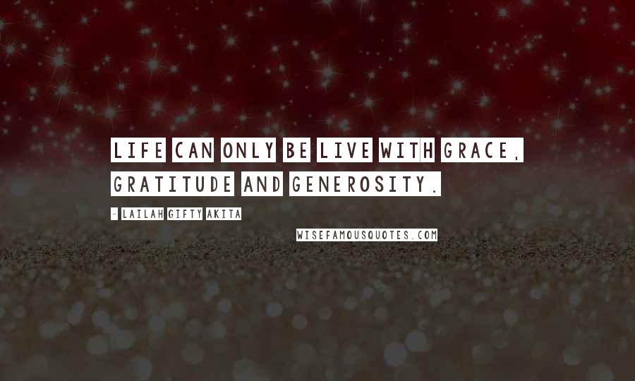 Lailah Gifty Akita Quotes: Life can only be live with grace, gratitude and generosity.