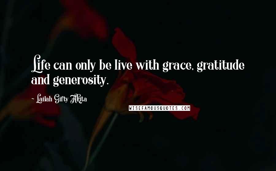 Lailah Gifty Akita Quotes: Life can only be live with grace, gratitude and generosity.