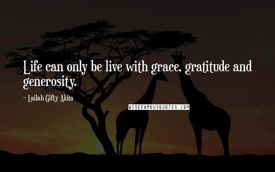 Lailah Gifty Akita Quotes: Life can only be live with grace, gratitude and generosity.