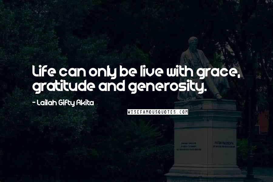 Lailah Gifty Akita Quotes: Life can only be live with grace, gratitude and generosity.