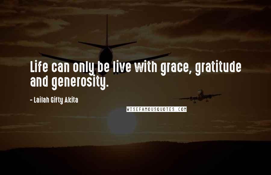Lailah Gifty Akita Quotes: Life can only be live with grace, gratitude and generosity.