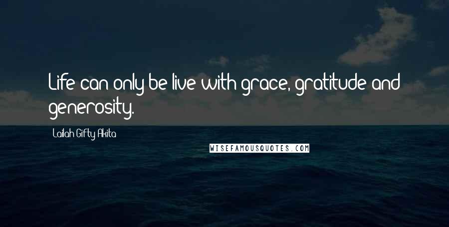 Lailah Gifty Akita Quotes: Life can only be live with grace, gratitude and generosity.