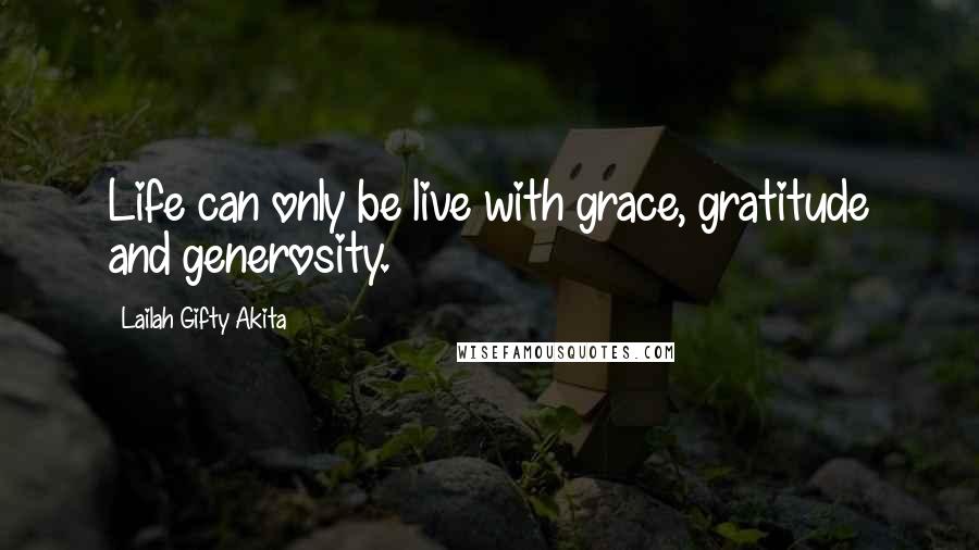 Lailah Gifty Akita Quotes: Life can only be live with grace, gratitude and generosity.