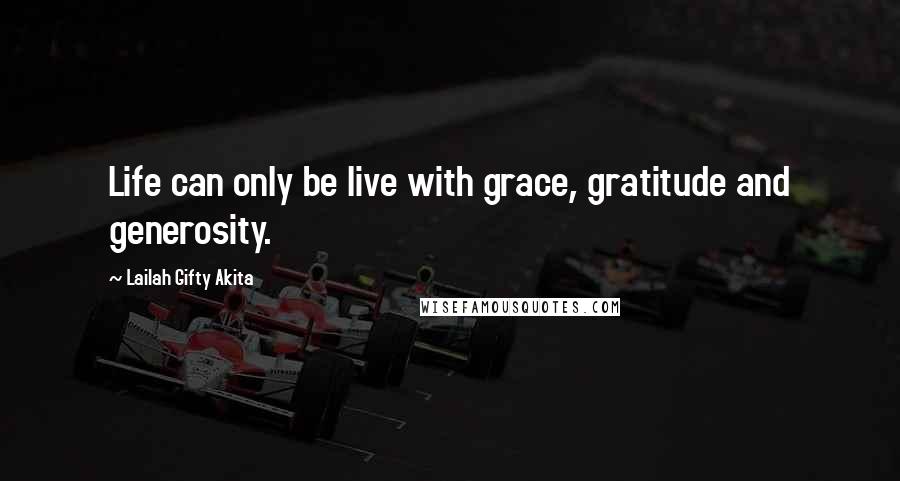 Lailah Gifty Akita Quotes: Life can only be live with grace, gratitude and generosity.