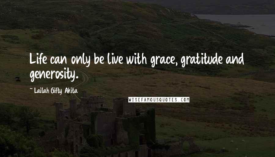 Lailah Gifty Akita Quotes: Life can only be live with grace, gratitude and generosity.