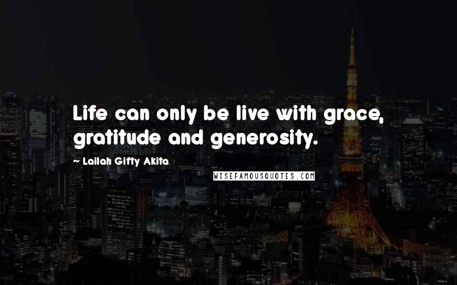 Lailah Gifty Akita Quotes: Life can only be live with grace, gratitude and generosity.