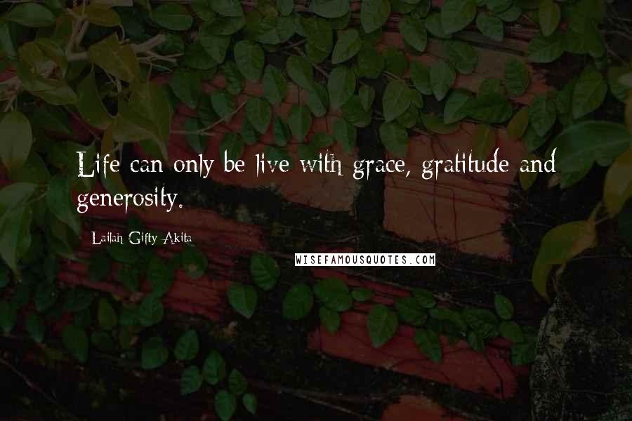 Lailah Gifty Akita Quotes: Life can only be live with grace, gratitude and generosity.