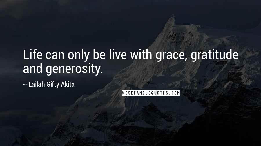 Lailah Gifty Akita Quotes: Life can only be live with grace, gratitude and generosity.