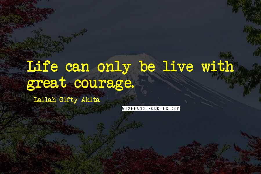 Lailah Gifty Akita Quotes: Life can only be live with great courage.