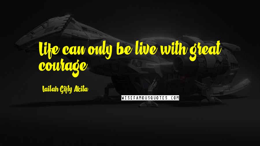 Lailah Gifty Akita Quotes: Life can only be live with great courage.