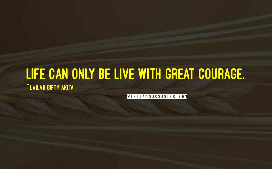 Lailah Gifty Akita Quotes: Life can only be live with great courage.