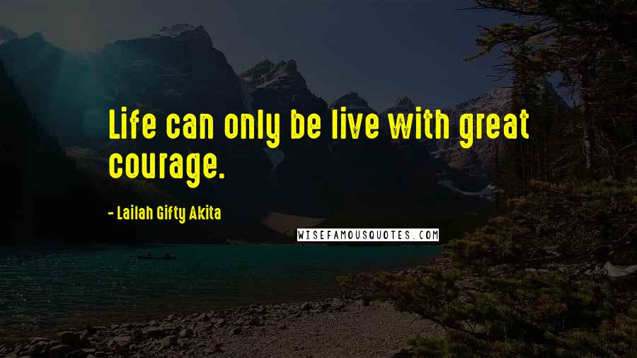 Lailah Gifty Akita Quotes: Life can only be live with great courage.