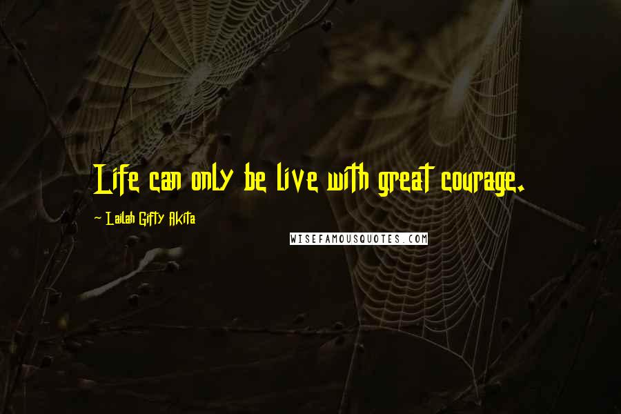 Lailah Gifty Akita Quotes: Life can only be live with great courage.