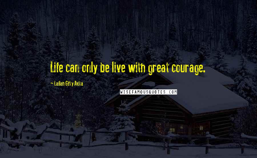 Lailah Gifty Akita Quotes: Life can only be live with great courage.