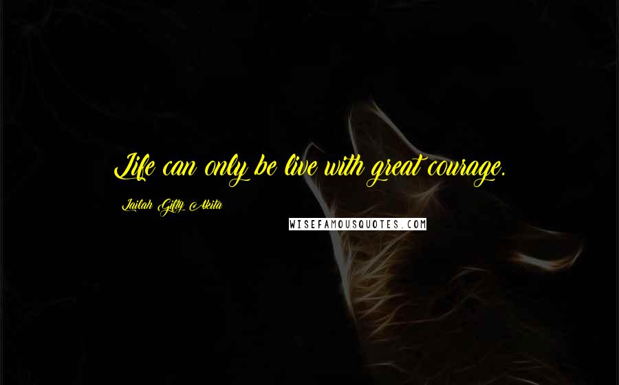 Lailah Gifty Akita Quotes: Life can only be live with great courage.