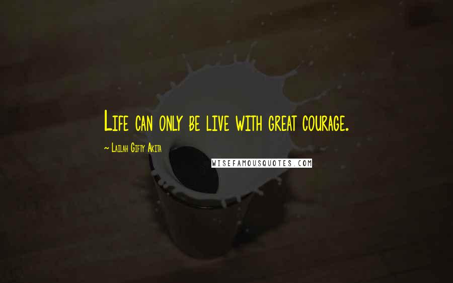 Lailah Gifty Akita Quotes: Life can only be live with great courage.