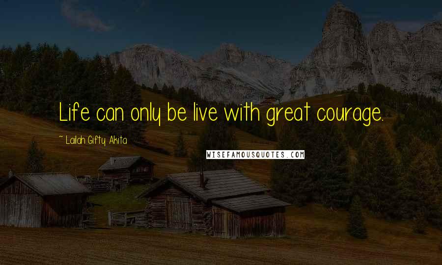 Lailah Gifty Akita Quotes: Life can only be live with great courage.