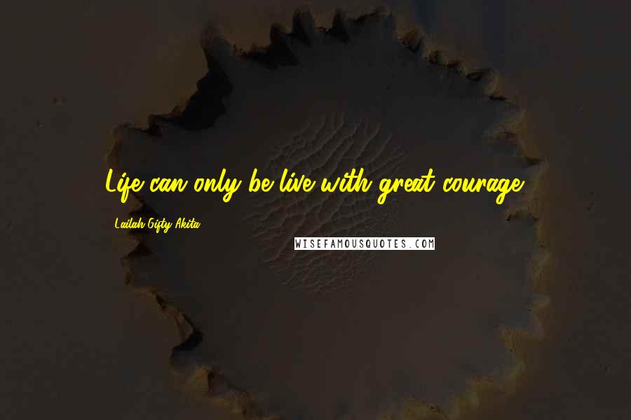 Lailah Gifty Akita Quotes: Life can only be live with great courage.