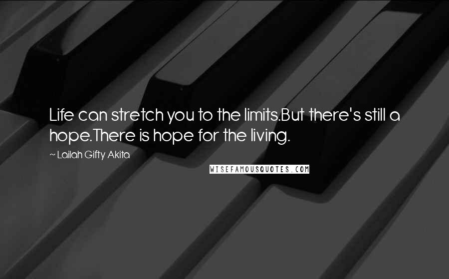 Lailah Gifty Akita Quotes: Life can stretch you to the limits.But there's still a hope.There is hope for the living.