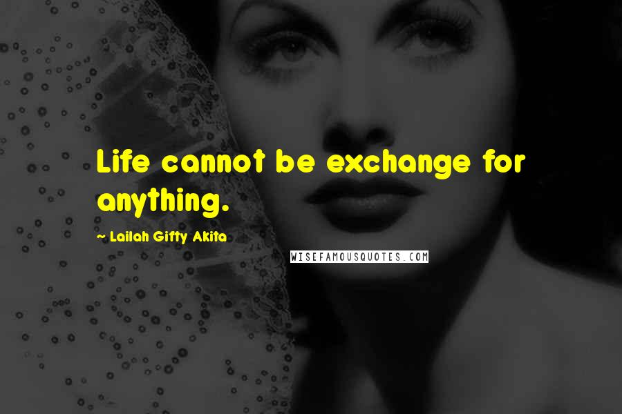 Lailah Gifty Akita Quotes: Life cannot be exchange for anything.