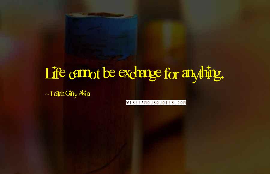 Lailah Gifty Akita Quotes: Life cannot be exchange for anything.
