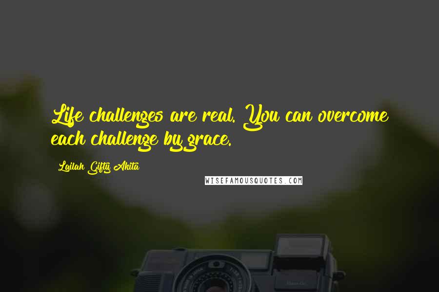 Lailah Gifty Akita Quotes: Life challenges are real. You can overcome each challenge by grace.