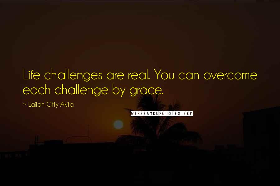 Lailah Gifty Akita Quotes: Life challenges are real. You can overcome each challenge by grace.