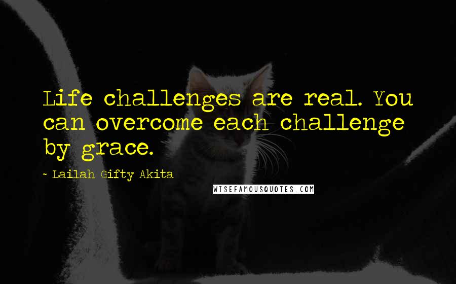 Lailah Gifty Akita Quotes: Life challenges are real. You can overcome each challenge by grace.