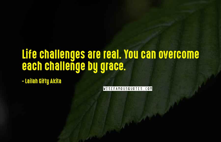 Lailah Gifty Akita Quotes: Life challenges are real. You can overcome each challenge by grace.