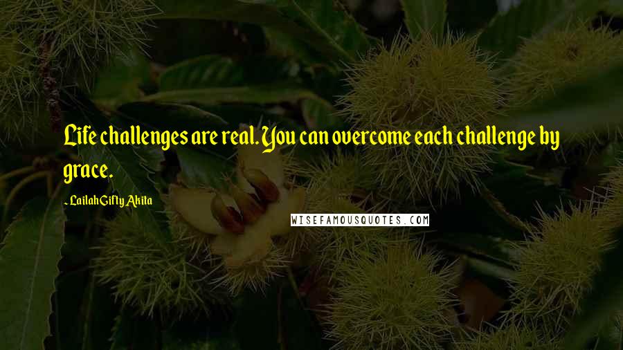 Lailah Gifty Akita Quotes: Life challenges are real. You can overcome each challenge by grace.