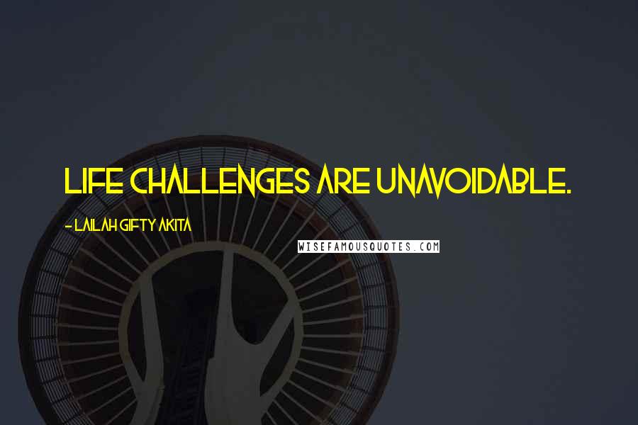 Lailah Gifty Akita Quotes: Life challenges are unavoidable.