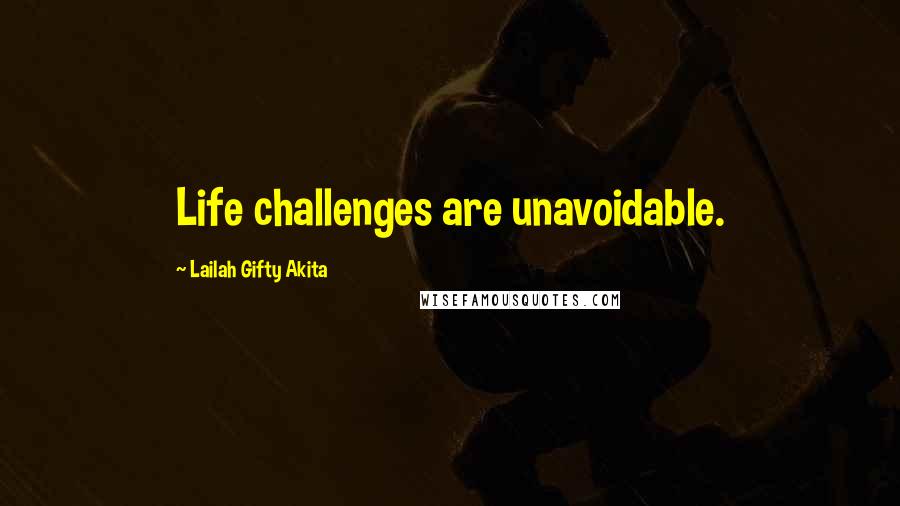 Lailah Gifty Akita Quotes: Life challenges are unavoidable.