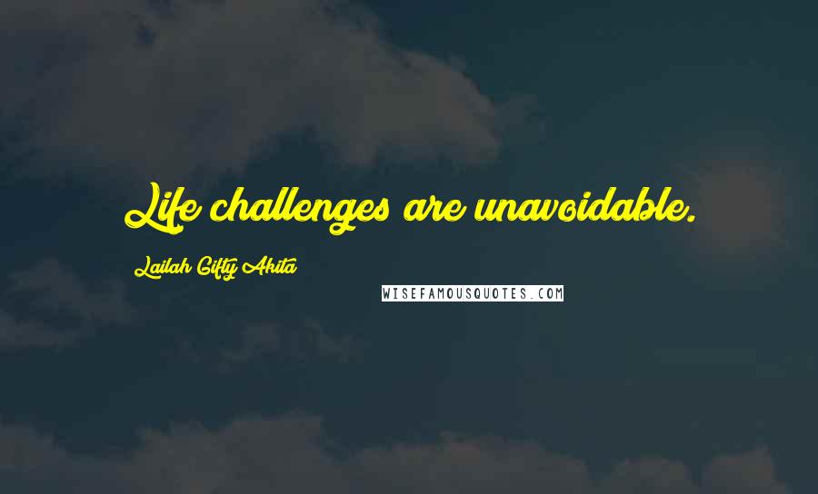 Lailah Gifty Akita Quotes: Life challenges are unavoidable.