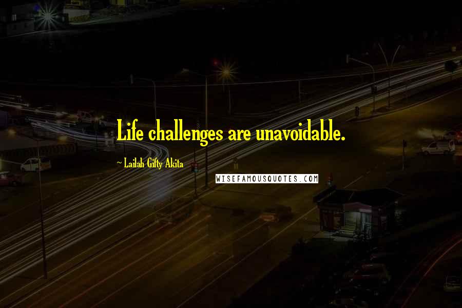 Lailah Gifty Akita Quotes: Life challenges are unavoidable.