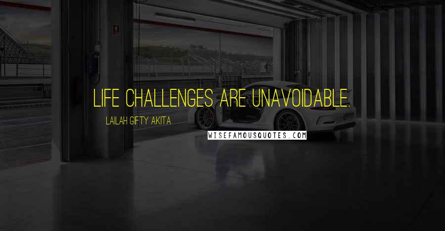 Lailah Gifty Akita Quotes: Life challenges are unavoidable.