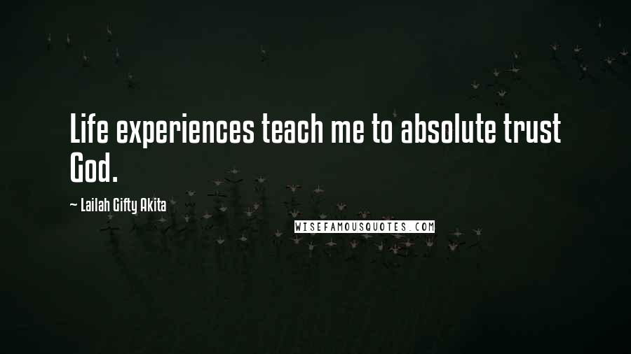 Lailah Gifty Akita Quotes: Life experiences teach me to absolute trust God.