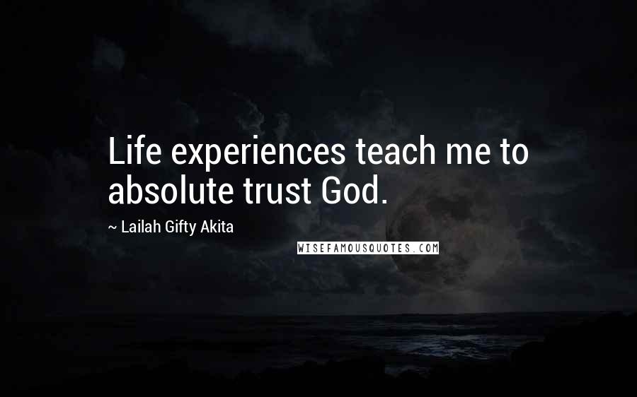 Lailah Gifty Akita Quotes: Life experiences teach me to absolute trust God.