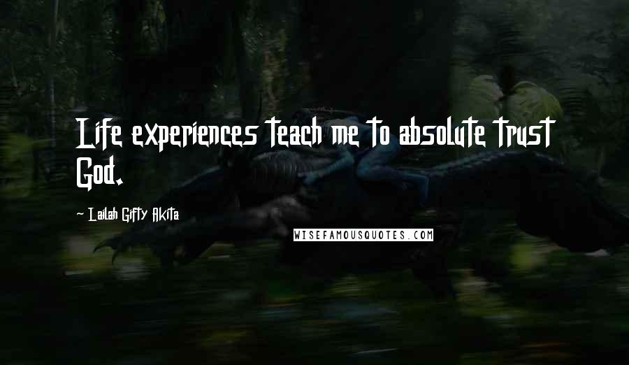 Lailah Gifty Akita Quotes: Life experiences teach me to absolute trust God.