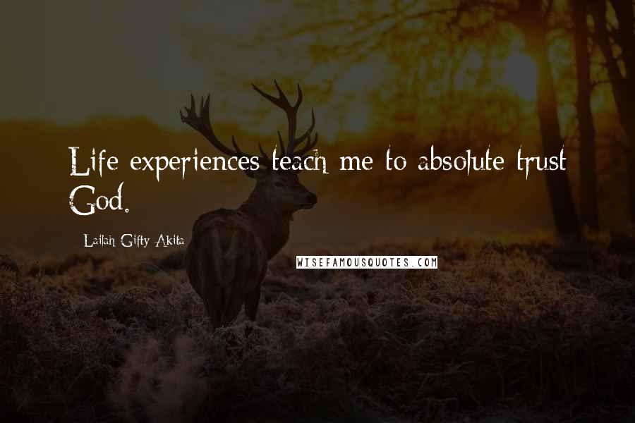 Lailah Gifty Akita Quotes: Life experiences teach me to absolute trust God.