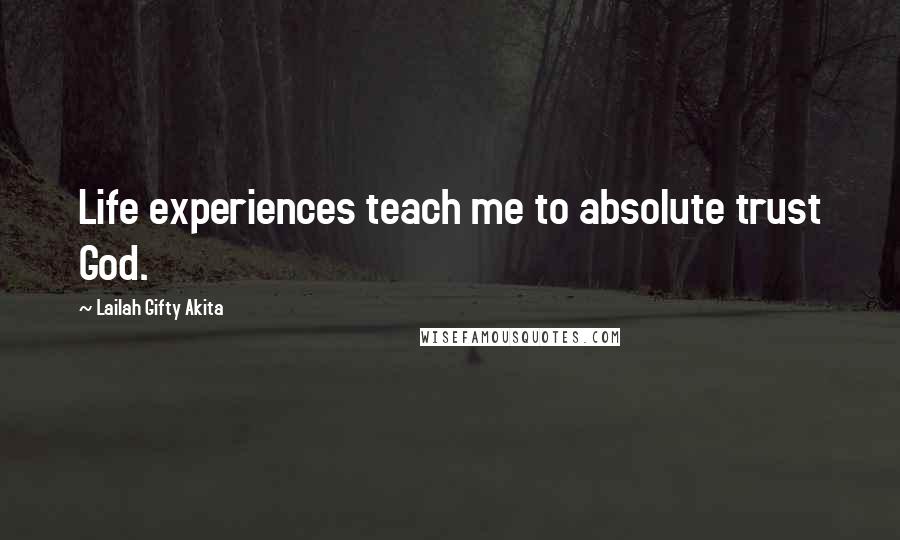 Lailah Gifty Akita Quotes: Life experiences teach me to absolute trust God.