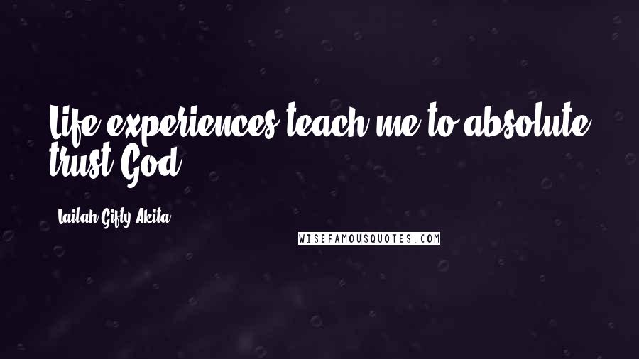 Lailah Gifty Akita Quotes: Life experiences teach me to absolute trust God.