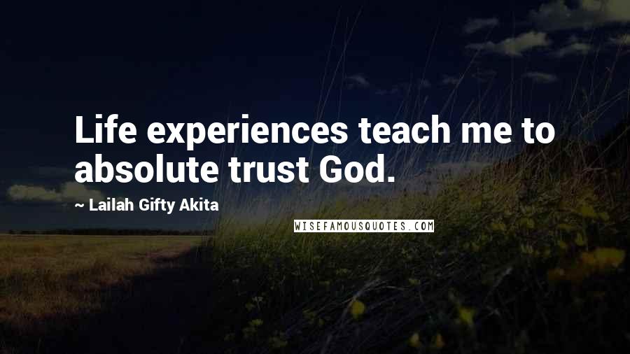 Lailah Gifty Akita Quotes: Life experiences teach me to absolute trust God.